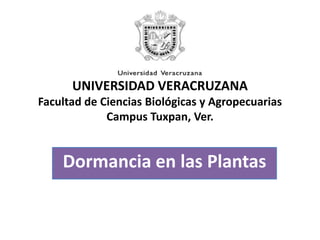UNIVERSIDAD VERACRUZANAFacultad de Ciencias Biológicas y AgropecuariasCampus Tuxpan, Ver. Dormancia en las Plantas 