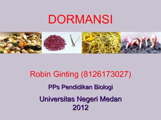 DORMANSI



Robin Ginting (8126173027)
    PPs Pendidikan Biologi
  Universitas Negeri Medan
            2012
 