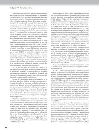 60
2•edição I DOR- Manual parao clinko
Os receptores mccântCos dos afrrcnu:s nocic:epcivos de-
sencadeiam corrcmcde ger;1ção relacionada ao íluxo iónico,
es~cialmemt ele Nn+. nos canais ativados ~loestiramen-
to (receprnres DNaCI). Os nocicep<ores podem ser ativados
pelos estímulos mecânicos dirt!tOS, deformação cccidual e
alteroçõc, da osmolarid•de tccidual. Os receptores mcca-
nossensíveis podem ser divididos em qu{1tro grupos: fibras
proprioccdvas Aa que dccecuim a ceru:io muscular ou a
pos1
ç:1o da articulação; fibras A~que processam o caco e são
ativadas porddmulos press6r-icos fracos;~ fibras nociccpci-
vas AÕ e C que respondem aos estímulos mecânicos inum-
sos. Os rcceprores slo ligados aocnoc5qucleco e às molécu-
las dn matriz excracclular e ptrmiccm que se identifiquem
d~loc~mentos físicos rtlativos l superfície cdul.-r.
Épossavel que os canais: NScsejam implicados na crans-
duçâo mecanosscnsiciva; s:io ligados aos canats de Na+ sen-
síveis à amilorida • cxprrssos como ASICI, ASIC2 e ASIC3
e:atuam como canais 3t1v1t.dos pelosestímulos mccâmcos ou
prówns. Épossível que os cana.is TRP eslejam relacionados
às sensações mecânicas r à.s S<'nsaçõcs osmÓ<icas, ao passo
que o amai PRPV4 é sensível à.s soluções osmóricas.
Existem, por-canto. várias moléculas candidata'- à meca.no-
iran.sdução, mas nem todas preenchem os cric·
éríos para esta
propri«ladt, exceção Í<:ita às moléculas bacterianas MscAS
e: MscL. A deformação mcd.nica prlmária libera mcnst1gci-
ros qulmicos e difusivcis que medeiam as reações de tração
ou de lesão e an,•am as cermmaçõcs nervosas v1z.mhas, pro-
cesso denominado rransdução mecanoquímica.
Cerru de )0% das fibras noci<t:ptivas A-ó e 30% das fi.
bras nocicepcivas cio grupo C são inscnsi'eis mecanicamen-
re <~~p,ores ..silenciosos"")_ Foram obscr,•ados receptores
mecanica.memc insensíveis na aniculaç-ão do joelho, nas
vísceras, n::, córnea e no cegumcnt0; estes podem ger:.1r po-
tenciais de receptor quando scns1
b1lu:ados.
Em caso de lesão recidual. suhsr.inci-as algiogênicas, ou
seja. íons, pcptídeos, lipídeos, proteín:u, f-ntores tróficos e
c1
tocinas liberados no ambiente tccklual sensibilium os
nociceptores. Quondo ocorre inílomoç-lo prolongada, le-
slo ncrvos.i ou anormalidade-s ceciduais, os nocicepcorcs
sens1bilizam•se e- geram dor persisu:nte. A sensibilização
dos nociccprnres pode craduttr•se como aumento da res-
ponsividade frente a <lererminados estímulos ou redução
de seu limiar, fenômenos que configuram a hiperalgcsu1
perifénca prim5na.
SubstânciJ.s algiog:ênicas são liberadas do ínterior dos
m11.stóci,os e Je ou.cr011 lcucódtos, vasos s-anguíneos ou célu•
l.1s cmumatizad;is ,. são rt"Sponsáv,~is pela hipcralt,t."Sia e .alo-
d1nia ccrmomccânica pnmár1.1.s e pela vJ.sod1huac_;ão obscr•
vada cm lcSOO traumáticas, inflamatórias e/ou isquêmic,1s.
Dcmre elas descacam•se, 1t acctilcolina (Acho), n bradicini&
na, a h1srnmina, a sef'Olonina (5·HT), os leucouwnos, a sP,
o fator de ativação plaquctár10. as purinas, os rad1c.:us áci-
(los, os íons Kt. os mecfü1dorcs pró•inílamnrórtOs, os meta-
bólitos do dcid() araquid6nK'.o como as prosrn,glandinas
(PGH2, PGI,. PGE,J to tromboxano-A (T0X-AJ, a1 ,nttr•
lcucmas(11.-1/J, 1L-6, 1L-8)e a adenosina monofosfat0 cícli-
ca (AMPc) (Figura 4.1).
Havt.•ndo lesão tecidual, o ácido araquid6nico é libera.do
<los proceolipídeos presentes nas membranas celulares pela
ação do fosfolipase e mernboli,ado pelas ciclo-oxigena..,
(COX) • PGs e TBX e pela lipo-oxigenase • leucmrienos.
As PGs (PGEz) sensibilizam os neurônios afettmes aoscsd•
mulos nocivos químicos, ao ailore àcscimulação mecãnko..
A PGE1 pocencializa o dc:1m da bradidnina nos ct.-cidos le-
sados. O aumenro ,n utrD do AMPc nas cerminaçõcs nen~
sas r«luz o limiar dos receptores polimodais. O ATP élibe-
rado pelascélulas que regulam as S<:cre~s quando há lesão
da membrana dascélulas monas, isquemia tccidual ou esti-
mulaçào neuron.al com elevada frequfnci.a e despolarização
cclulo.r, e excita os neurônios vio :nivação ele canai.s iônicos
dependentes de ATP (receptores P2X) dos tecidos lesados.
Atua nos neurônios sens1
ti'OS e nu células inílomatóna.s.
cs1xcialmcmc nos macrófagos que apre~ntam ~ccptores
ATP~érgicos. A hipcraJge-sia pós•Of>C'talória <.leve-se, tm
8rnnde porte, à libernç-lodo ATP pelos célula> lesadas.
Os purinocictptorts P2X slo nnais iooorrópicos que
medeiam a cransmi.ssão sinápcica rápida induzida pelo
ATP cxrracclular; são receptores mcuborrópiros acopla•
dos ~ proteína G que medeiam pré-sinapticamcnte a
rransmi.ssão cxcitalória rápiJa na medula espinal. É im-
portante a ariviJaJe da subunidade P2X3 presente em
nt;urônios finos não peptidérgicos e: gânglios sensitivos
espinais e cngem1mus, onde se formam complexos homo e
heteroméricos com o P2X2.
O gluramam despolariza os neurônios sensitivos e abre
os c:inais iónicos. gerando inílamac_;ão neurogênica e hipe-
ralgcsia primária.
A ~-HT é liberada pelas plaqucras e masróciros quando
há Jcsjo cecidual e :acua nos receptores sensitivos reduzindo
o limiar dos afercmes primários aos estímulos nockcptivos.
ORNA mensageiro para 5-HT csui prcscnrccm neurônios
dos glns;l1os sensiuvos embrion~r1os e nas células ncurocp1•
,cl,a,s. A 5-1IT é removida do espaço extrncelulnr por uma
molécula u ansporradora e, com seu transportador, c-st:Í im•
plicada na sinapt:ogCncse pcr1
Íérica e na analgesia espinal:
seus vari:1Ck>s r<.-ct:'pt0rcs apresentam mec"anismos de "-Çào
pouco C'SC'larecidos. Pode despolarizar os nt:"urônios sensiti•
vos contendo Acho, ao nuvar os reccpror<.-s jHT3 via canaJ
<.-xcitarório da supcrfamílm dos rcccpcorcs nicodnicos. Os
receptores ~.HT 3 expressam•sc cm neurônios não pepti•
d~rgkos finos e cm neurônios com diâmc:tro médio que
:1parencemencc currc:-spond('m às fibras C e AS, assim como
em neurônios gabatrgicos no corno dorsal da medula cspt•
nal(COME).
A h1stam1na é lit>erada pelos mastócitos e atua nos
neurônios scnSltl'OS e, na dependência de sua concentração,
evoca a dor. A bradicin1na acua nos r«cptores 8 -1 e 82,
sensib1li2:a mais iniensameme os noc.1ccprores das fibras C.
{1tiva os componentes periféricos do sistema nt:'rvoso ncuro-
vegernuvo símp:lcico (SNNVS), aumenrn e sensibiliza os
receptores aos movimentos e. dcforma~lo med.nica. sen.st•
biliza 05 nociccptorcs aos estímulos térmicos nocivos, au•
mema a, corrcnccs evocadas pelo calor, ativa a proteín()('i~
nase-C-Y (PCC-Y), qur modif,ca o receptor VRJ •<>
hodrolisar o fosfa,o do fosfaditin" inositol (Pnllns) (4.5) P, e
 