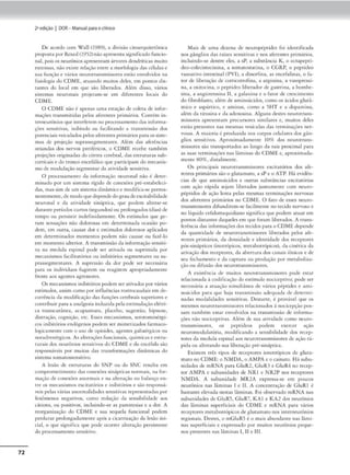 72
2•edição I DOR- Manual parao clinko
De acordo com W,lll (1989), a divisão citoarquitetônica
proposra por Rexed (1952)não apresentasignifKa<lofuncio•
nal. pois os neurônios apresentam árvoresdendriticas muito
cxtcn.sa.s, não existe relaçJ:o entre a morfologitt das ctlulas e
sua função e vários neurorron.smissores esdo envolvidos na
fisiologia do COME. <ltuando muitos deles, em pontos dis-
tantes do local em que são ill><:rados. Além disso, vários
sisremas neuronais projcram•se cm diferences locais do
COME.
O CDME não é a1>enas uma cna.ç-ão de colera « infor-
mações transmitidas pelos afcremes primários. Contém in-
rerneurôn1os que interferem no processamento das informa.
ções sensitivas, inibindo ou facilitnndo a tra.nsmissão dos
poccntiai.s Vl'iculados pelosafc.rcmcs prim.írios paraossistC!-
rna.s de projeção suprasscgmema«.-s. Além das aferências
oriundas dos nervos periféricos, o COME recebe também
projeções originadas do cóncx ccrd>ral, das cstrurnras su.b-
rorcícais e do tronco cncef.ílico que participam do mecanis-
mode modula(oiostgmem3r da atividade scnsiriv::i..
O proce.s.samemo e.la informaç-Jo neuronal não é deter-
minado por um sistema rígido dt conexões pré-cscabclec1-
dt1S, mas sim de um sistema dm5mt<oe modifica-se perma-
ncncemcntc,de modoquedependedograudeexdcabdidade
neuronal e da acividadc sinápcic:i, que podem altcmr-sc
tlurance períodos cunos (segundos) ou prolongados (dias) de
tempo ou persistir indefinidamente. Os estímulos que ge-
ram sensaçõts nào doJorosas cm determinada OC3.Siào po-
dem, em ourra, causar dor e cscímul0$ dolorosos aplicados
cm determinados momemos podem não causar ou fazi:-lo
em momento ulterior. A transmissãoda informação sensiti-
va na medula espinal pode ser alivacla ou suprimida por
mc..-canismos facilirnt6rios ou inibitórios s,<:gn,cmarcs ou su~
pras.scgmenrarcs. A supressão da dor pode ser nl-ces.sá.ri11
pani. os indivíd~,os fug:irem ou re,1g1rcm aproprind.-mcnte
freme aos agemcs agressores.
Os mecanismos 1
nib1t6rios podemserativados por v;.rios
cstimulos, assim como por iníluências rosmxauJaiscm de-
corrência da modificação <las funções cerebrais superiores e
contribuir para :1analgesia indulida p<:la estimul(lçãoelétri-
ca rranscurânca, acupuntura. pia.cebo, sugcsrjo, fupnose,
cli.straçlo, cognu;ão, etc. Esses m<.-canismos, scrorom1
nérgi-
cos inibitórios endógenos podem ser mimetizados farmaro-
logkamcmc com o uso de opioidõ, agentes gabaérgicos ou
noraJrenérg1cos. As alterações íundonais, c1u1micase esuu-
tura1.s <los neurônios srnsiuvos <lo COME e- <k> encf:falo sJ.o
responsáveis por mulfa.s das transformações drnâm1cas do
s1
.stcm,1somatossensitivo,
A lesão de csrrutUra.s do SNP ou do SNC rcsulr-a cm
comprometimento Jas conexões sinápticas normais, na for-
mação de concxe>N anormais e na alteração no balanço en-
tre os mecaru.smos- excir~r6rios e inib1c6rios e sJo rC'Spons.1-
veis pelas vária.s anormB.lidac.Jesscnsicivas rcprcsenuJas por
fenômenos negativos. ,orno redução da scns1bili<lade aos
c.luons, ou pos,u,•os. ancluindo..se a.s parcstesi;.1.s e a dor. A
rrorganiz.açio do CDME e sua sequela funcional podem
perdurar prolongadamcnrc após a c1cacrizaçâo da lesão ini-
cial, o que signiíica que pode ocorrer altcrnçlo persistente
<lo processamento sensiuvo.
Mais de uma dezena de neuropéplidcs foa idenuíicada
nos gânglios das raízes sensitivas e nos afcremcs primários.
incluindo..sc dentre eles. a sP, a substância K, o octapcptí..
dco•colecisrocmina. a somacostatina, o CGRP. o pcptídco
vuoacivo incestin;il (PVI), a dinorfina, a.s cnccfalinas, o fa-
tor de libcr::i.çâo de c-onicotrofina1 a arginina, a vasoprcss1-
na, ;.1 oxitocina. o p<::ptidco libero.dor dr gastrina, a bombc--
sina, a angiotcnsina li, a galanina e o Íluor de crcscimcnro
do íibroblasco, além de amino.í.cidos, como os ácidos glutâ-
mico e aspánico, e amina.s, como a 5HT c a dopamina,
além Ja tirosim1 e da ad~nosin.a. Alguns destes n<:urotr-ans-
missorc-s ªJ>rescnrn1n precursores similares e, muims dele$
estão pre-scnt~ nas mesmas 't"SÍculas d.is tcrminaçõc:s ner-
vosas. A ma~ria i: produzida nos corpos celularcs dos gân-
glios sensiti'OS. Aproxim;1damemc 10% dos neurotrans-
missores são transportados ao longo da raiz proxima.l para
as su,lSterminaçÕ<.-s nas ljminas do CD1',·IE e, "proximada-
mcmc 80%, disutlmcntc.
Os prinapais neurotransmissores cxcuatónos dos afc-
remcs pnmários sãoo glurnmaro. 11 sP e o ATP. Há evidên-
<..'ia.s de que aminoácidos <: outras substlnci;as exc1tat6mu
com aç:io rápida sejam liberados 1umameme com neuro-
péptidos de ação lenrn pelas mesmas terminações nervosas
dos afcrcmcs primários no COME. O fato de es.scs neuro-
transmissores difundirem-se fa.cilmcmc no tC"Cido nervoso e
no líquido cefalorraqu1diano significa que podem aru11r cm
pontos distantes <laqueies c:m que foram liberados. A t rans..
íerênc,ados informoçoo dos tecidos para o COMEdepende
da qu~nci<ladc <le ncurotrnn:smissorcs liberados pelos afc-
remes ,,rimários, da densidade e identidade <los rece-ptorcs
pós-sinápticos (inocrópicos. mctabocróptcos), da cinética e.la
arivaç-âo do, receptores, ela abertura. dm canais iônicos e de
seu fechamento e da C.Lptura ou produção por mctaboliu-
c;ão ou t.lifusâo dos ncurorr,1nsmissorcs.
A exi.
srência de muitos neurotransmisson:s pode: estar
rei.acionada à codifica~ão Jo estímulo nociccpti'o; poJcser
necc:ss.ína a aruaçio simultânea de vários péplicles e ami-
noácidos p.1.r.i (J~1e h.1ja transmissão :-adequada de determi-
na<l:u m()(.lalic.!at.les sensitivas. Desrarce, é prová'cl que os
me.smos n~urotrunsmissores relaciona.cios~ nocicepçlo 1><>s~
sam rnmlx:m cst~r «.:nvolvid<h na cr.1.nsmissão de mforma-
ções não nod<:cptiv--.is. Além dé' :1oua atividade- como neuro~
transmissores, os pepddeos podem c-xercer ação
neuromodulatória, modificnndo • sens,b,l,dode <los re<cp-
rores da medula espinal aos neurorransmissores de ação ri•
p1
d" ou alterando sua libcraçlo pré•s1n~pt1
ca.
Existem crês tipos de receptores ionorrópirns de gluca..
maro noCOM E: o NMl)A, o AMPA e o cainaro. Há subu-
nidades de mRNA para CluR2, CluR'I e CluR1 no recep•
tor AMPA e subunidades de NRI e NR2P nos receptores
NMOA. A subunidade MR2A expressa-se em poucos
neurônios nos lôminas I e li. A conccntr>ção de CluRI é
bast.uuc- d<!vada ocsrn1 làminas. Foi observado mRNA nas
subunidades de GluR~. GluR7. KAI e KA2 dos neurônios
Jai Himina.s supcrliciaí.s do COME e mRNA para vários
receptores mcrnbotr6picos degluromato nos internaJrônios
regioniis. Destes, o mGluR} é o maLS abundante nas li1mi-
na.s superficiais e expressado por muitos neurônios peque-
nos presentes nns lâminas 1, li t' III.
 