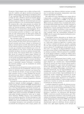 ll•cxu:rna e faz.tm sinaps<.-s com as cC:folas cm haste da lã.
mina II e também com alguns neurônios de projesão da
Himina L Há projeções scrotoninérg1cas nas lâminas 11 111 e
IV que expressam MKl. Hi neurônios noradrenenérgicos
ao longo d<:' t0da 3 substância cinunta d.i. medula espinal.
sendo a densidade maior nas lâminas I e li do CDME.
Ocorrem rcccpcorcs 5·HT3 cm várias terminações nervosas
axonai.s nas 13minas I e 11 e cm interneurônios cxcirntórios.
Os rcccpcorc-s a 2,. e a 2c estão prcscmcs cm axônios das
regiõos superficiais do CDM E. Os ox6nios 02. estão pre-
sentes nos aferentes primários, enquanto os 0 2c derivam
principalmente de imerneurônios gluramnrérgicos. Os ín-
u:rneurônios fazem sina1
,sc com recepíores ~fK1dosneurô•
nios de projeção presentes na liminn 1, o que sugtrc que
pane da ação aminocictptiva d11 Nadr possa rnul1ar da
supressão d:1 tr:1nsmis.siio dos imerncur6nios c-xcirnt6rios
para os ncurônios de projeção.
Nos 1nc.lividuos sadios, os esllmulos c.le baDi:a 1
men.sKla•
de. mas com magnirnde sufic-1
eme para ativar .somen,c ufo.
rentes primários Je baixo limiar (mecanorreceptores :uiva•
dos por c.-stÍmulos cácc1s fracos, vibração ou movimcnco de:
f>elos ou 1ermorrec,:pcores .uwados 1mensamente pelo calor
ou frio) induzem sensação interpretada como nii<) dolorosa.
ao passo que estímulos imensos sufidenrcs para auvar afc.
remes pnmános de alto limiar na faixa dos noc.ictpcores
(estímulos mecânicos. ttrmiros ou químicos inu.·nsOJ) indu•
zcm dor imensa. ESla rc-sposca binária (dor ou ausência de
dor) decorre da auvaçJ.o de n.lguns grupos distintos de
neurônios sensitivos primários nociceptivos e não nocicepti•
vos dos tecidos não lesados especializados na cod1fnção ou
na rran:sduçàode difcrC'ntcs padrõesou na1urcza detsrímu•
los. Esses afC:rCntC'.'S primirios proportionnm informa.ções
quamo à imensidade, Juraçã.o, localização e- modalidade
dos estímulos perif(:ri,os, que são tronsfertda.s da medula
espinal para o encéfalo.
Em decorrência da ativação de circunos centrais envolvi•
dos no proccssamemo <las sensibd1da,le-s1 diforc:mes reações
podem ser eliciaclas <1uando os aferentes com limiares bai•
xos ou ele,•ados s:io ati,-a<los. A rcaâO nocicepriva dici.ada
1xlo~ estfrnulos noci,ros é :1 chr1vc: fisiológica do!,. nt<..-canis•
mos prott'rnn..-s que alertam o individuo e que imp<.-dcm a
lts.io tcc-idual, induindo·~ os rcílcxos motorc:s e: nc..-uruvcp
gecadvos, assim como as sensações desagradáveis descncas
comodolorosas.
Est1mulos nociccptivos nplicn.dos nos aferentes primários
amiclímcos mduttm auv,dadc prolongada e amplu1m o
campo receptivo dos neurônios do CDME. Esdrnulos fracos
e moderados Iiberam pequena quanudadc de .ácido glurâ•
mico e ck sP quedespolarizam a membrana neuronal e gcp
ram scnsaçlo dolorosa momcntlnea; quando 3 esumulo.çio
j imcn<.1 e prolongada há sonsibiliz.,çdo d0< neurônios do
Cl)Mll. Dua:s classes de neurônios do CDMF. sãoscnsibili•
zado.s ~los r,srímulos nociccpcivos, sendo que os ampla•
mente dinâmicos (WDNs) tornam•se mais sensibilizados
que os nociccptivos específicos. As fibrJ.S no<.icc:J>ti,•as e njo
nociceptivas 8tram aferências convergentes nos neurônios
WONs: estes, quando sensibilizados, reagem uuensamcme
à estimulação nociceptwa e não nociceJ>iÍva, de modo que
os escímulos não nociceptivos. como o toc1ue, pas.sam a ser
Capitulo4 1fislopatologla dador
interprcrndos como dolorosos (alodinia mecânica secundi•
ria) e os estímulos nocicepcivos, imerprtrndos como mais
intensos (hiperalgesia secundária).
Há evidências de que a hipcralgcsia por rontnto deve-se
à pl:J.srici<l:ide. à sensibilização e à hiperexcitabilic..lac.le e.los
neurônios de- segunda ordc:m no COME ou dos aforcntc.-s
pnmàr1Qs nos comacos pré•smápcKos e à ativaçãodas fibras
AÕ, de modo que estímulos fracos ve,culados pelos aferen-
tes de baixo limiar podtm gtrardort aJoclinia, tnquamo os
nocicepuvos relacionados à dor podem sofrer amplificação
(hip<ralgesia) e duração prolongada (hiperpatia). A sensibi-
lização cemral é diferente Ja. periférica; ocorre aumento d i-
nâmico Ja inst'Jbilídade neuronal (sensibilitaçiio «mr.i.l)
como n.-"Sulrado ramo das anormalidad<.-s localizadas no
C01'-·t Ecomodo aumenro<los impulsos facilicacórios oriun•
dos do tronco encef.ilico.
A hiperalgesia i,unrnrn Jesenvolve•sc cm <.loentes com
ltsõesdas fibras grossas; a .írcade hipera.lgesia, nc:-sces casos,
é maior que a c..le contato. A h1
peralgesia de comato Jura 1
ou 2 homs após a rnjeçüo de t.apsaKina e a pmuarn, ma1.s
que 12 horas. A alodinia 11111 deve-se, em parte, à projeção
da.s vias táttis oriundas dos folkulos pilosos na l:im1
n:1 li
interna à lâmina V. A sensihíliiaçâo cemral resulta cm aJo.
Jinia t'1til e cm disper,ilo da hipersonsibilid•de dolorosa
para além da áreada lesão recidual (hiperalge,sia M"Cun<lária
ou alodrnia s«undària). Além do lll1mc-nto da exc-u,ab1lida•
de ou das ligações sin6ptic,,s, • rcduç;o na inibição tônica
ou fásica (desinibição) pode também facilirar a transferência
<los impulsos nervosos.
Além de exercer papel protetOf' frente às lesõc-s, ao per-
mitir a recu1>ernção e a cicatrização tecidual, a dor exerce
papel adaptativo que contribui pam .t hipC"rSCnsibilidJde
dolorosa em dO<.'mcs com lesões nervosas mesmo quando a
lesão inicfal desapareceu e gera esrndo mal.adap,at1vo ou
docnuo. Em algumas condi<;ôcs, como cm casos de cefaleia
tipo tcn5ão e de sindrone fibromiálgica. não há lesão teci•
dual bem dt"terminada, mas sim hipersensibilidade à dor e
scnsibíliwc;lo neuronal. A plasocklade contrihuí para a
trnnsiçào emreescudos de hipoe- hipersensibilidade à dor. A
plasucidade envolve reorganização t"Strutural do circuito
sináptico do smema scnsir1vo. Ncurôn,os podem morrer,
rcrmmaç&s axona1s podem dcgcncrar•SC ou atrofiar•se e
novos axônios podem proliferarecomarnssinápticos podem
moJificar•sc e rt'Sulcar cm perdas das conexões normajs e
nu formação de concxõc.-s ,,norma.is.
A somaçãotemporal deesrímulos dos nforcntes: nociccp•
ovos C. mas n5o de ourr-as fibras, e a libcrnçiio Je neuro•
transmissores queativam receptores mC'tabmr6p1cos e ,ono•
trópicos dos neurônios do COME causa sensibilização
neuronal. Ena depende da atuação de aminoác1
<los (.i.cid~
glrn5mieo e a.sp.lrtko) e <le rnquicin,nas (sP). Receptorc-s
AM PA e cain,uo são acionados imediarnmcme após a libc•
raçàode aminoácidos exc1caronose esr.io envoh•idos no me•
con,smo de locohtaçlo temporocspac,ol e Je quon11ficoçiio
dador. O glutamatoativa rc-ccpcorcs AMPA que rc-suha cm
iníluxo <lc Na•, K' e ca• para o imermr do neurônio e
dtspol:1rit.açlo riptda <la membuna durante pertOdo de
tempo cur10. Após alguns segundos, ocorre ativação <los
75
 