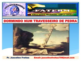 DORMINDO NUM TRAVESSEIRO DE PEDRA
Pr. Juscelino Freitas Email: juscelinofreitas799@mail.com
 