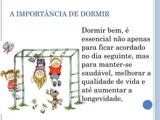 A IMPORTÂNCIA DE DORMIR

                Dormir bem, é
                essencial não apenas
                para ficar acordado
                no dia seguinte, mas
                para manter-se
                saudável, melhorar a
                qualidade de vida e
                até aumentar a
                longevidade.
 