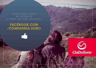 CURTA NOSSA PÁGINA
NO FACEBOOK
E TENHA UM SONO SAUDÁVEL:
FACEBOOK.COM
/COMPANHIA.SONO
ciadosono.com.br
 