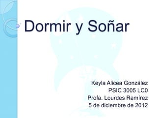Dormir y Soñar

Keyla Alicea González
PSIC 3005 LC0
Profa. Lourdes Ramírez
5 de diciembre de 2012

 