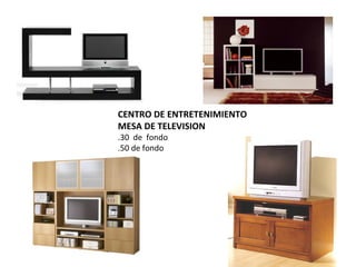 CENTRO DE ENTRETENIMIENTO
MESA DE TELEVISION
.30 de fondo
.50 de fondo
 