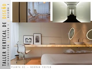 PLANTA 02 –NORMAN FOSTER 
TALLER VERTICAL DE DISEÑO 
INTRODUCCIÓN |DISEÑO 1 |DISEÑO 2  