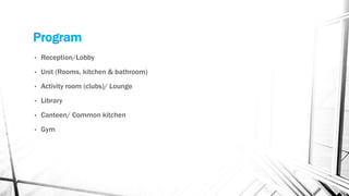 Program
• Reception/Lobby
• Unit (Rooms, kitchen & bathroom)
• Activity room (clubs)/ Lounge
• Library
• Canteen/ Common kitchen
• Gym
 