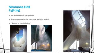 Simmons Hall
Lighting
• All windows can be opened.
• There are cuts in the structure for light and air.
• “ Lungs of the building”
 