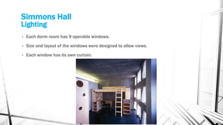 Simmons Hall
Lighting
• Each dorm room has 9 operable windows.
• Size and layout of the windows were designed to allow views.
• Each window has its own curtain.
 