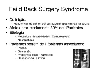 Faild Back Surgery Syndrome <ul><li>Definição: </li></ul><ul><ul><li>Manutenção da dor lombar ou radicular após cirurgia n...