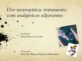 Dor neuropática: tratamento
com analgésicos adjuvantes


      Acadêmico:
      Rafael Monteiro Botelho




      Orientador:
      Prof. Dr. Marcus Teixeira Marcolino
 