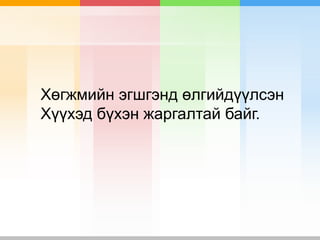 Хөгжмийн эгшгэнд өлгийдүүлсэн
Хүүхэд бүхэн жаргалтай байг.
 