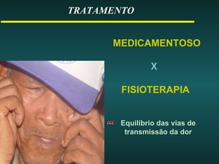 TRATAMENTO
MEDICAMENTOSO
X
FISIOTERAPIA
Equilíbrio das vias de
transmissão da dor
 