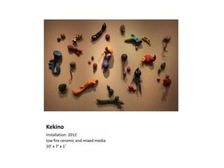 Kekino
Installation: 2012
low fire ceramic and mixed media
10’ x 7’ x 1’

 