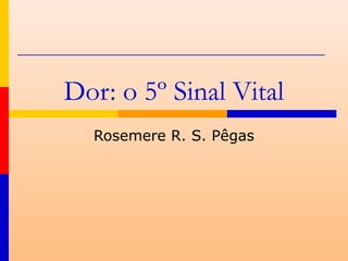 Dor: o 5º Sinal Vital
  Rosemere R. S. Pêgas
 