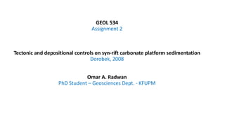 GEOL 534
Assignment 2
Tectonic and depositional controls on syn-rift carbonate platform sedimentation
Dorobek, 2008
Omar A. Radwan
PhD Student – Geosciences Dept. - KFUPM
 