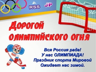 Вся Россия рада!
У нас ОЛИМПИАДА!
Праздник спорта Мировой
Ожидает нас зимой.

 