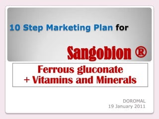 Sangobion ® 10 Step Marketing Planfor Ferrousgluconate + Vitamins and Minerals DOROMAL 19 January 2011 