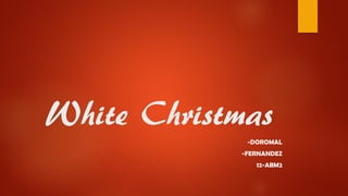 White Christmas
-DOROMAL
-FERNANDEZ
12-ABM2
 