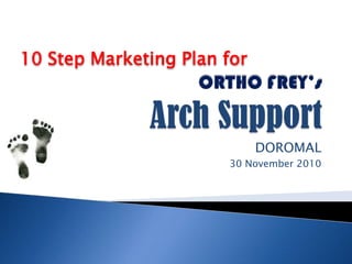 ORTHO FREY’sArch Support DOROMAL 30 November 2010 10 Step Marketing Plan for 