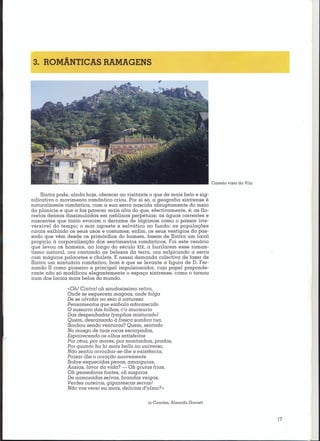 3. ROMÂNTICAS RAMAGENS




                                                                                Castelo   visto da Vila


     Sintra pode, ainda hoje, oferecer ao visitante o que de mais belo e sig-
nificativo o movimento romântico criou. Por si só, a geografia sintrense é
naturalmente romântica, com a sua serra nascida abruptamente do meio
da planície e que a faz parecer mais alta do que, efectivamente, é; as flo-
restas densas dissimuladas em neblinas perpétuas; as águas correntes e
nascentes que tanto evocam o derrame de lágrimas como o passar irre-
versível do tempo; o mar agreste e selvático ao fundo; as populações
rurais exibindo os seus usos e costumes; enfim, os seus vestígios do pas-
sado que vêm desde os primórdios do homem, fazem de Sintra um local
propício à corporalização dos sentimentos românticos. Foi este cenário
que levou os homens, ao longo do século XIX, a burilarem esse roman-
tismo natural, ora cantando as belezas da terra, ora salpicando a serra
com mágicos palacetes e chalets. E nessa demanda colectiva de fazer de
Sintra um santuário romântico, bom é que se levante a figura de D. Fer-
nando II como pioneiro e principal impulsionador, cujo papel preponde-
rante não só modificou elegantemente o espaço sintrense, como o tornou
num dos locais mais belos do mundo.

               «Ob! Cintra! oh saudosissimo retiro,
               Onde se esquecem magoas, onde folga
               De se olvidar no seio á natureza
               Pensamentos que embala adormecido
               O sussurro das folhas, c'o murmurio
               Das despenhadas lymphas misturado!
               Quem, descansado á fresca sombra tua,
               Sonhou senão venturas? Quem, sentado
               No musgo de tuas rocas escarpadas,
               Espairecendo os olhos satisfeitos
               Por céus, por mares, por montanhas, prados,
               Por quanto ha hi mais bello no universo,
               Não sentiu arroubar-se-lhe a existência,
               Poisar-lhe o coração suavemente
               Sobre esquecidas penas, amarguras,
               Ansias, lavor da vida? - Oh grutas frias,
               Oh gemedoras fontes, oh suspiros
               De namoradas selvas, brandas veigas,
               Verdes outeiros, gigantescas serras!
               Não vos verei eu mais, delicias d'aliua?»


                                                  in Camões, Almeida Garretl



                                                                                                          17
 