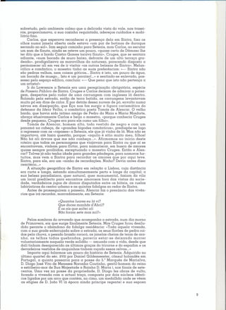 sobretudo, pelo ambiente calmo que a delicada vista do vale, nas trasei-
ras, proporcionava, a sua cozinha requintada, adereços cuidados e mobi-
liário fino.
     Carlos, que esperava reconhecer a presença dela em Sintra, fixa os
olhos numa janela aberta onde estava «um par de botinas de dura que
secando ao sol». Iam seguir caminho para Seteais, mas Carlos, ao escutar
um som de flauta, ainda se reteve um pouco, «quase certo de Dâmaso lhe
ter dito que a bordo Castro Gomes tocava flauta». Cruges, que se sentara
adiante, «num bocado de muro baixo, defronte de um alto terraço gra-
deado», prodigalizava as maravilhas da natureza, parecendo disposto a
permanecer ali em vez de ir visitar «as outras belezas de Sintra». Melan-
cólico e romântico, o maestro tinha as suas preferências: «- Sintra não
são pedras velhas, nem coisas góticas ... Sintra é isto, um pouco de água,
um bocado de musgo ... Isto é um paraíso!...» e sentindo-se enlevado, pos-
sesso pelo espaço edílico, concluía: «- Que pena que isto não pertença a
um artista!»
     Ir do Lawrence a Seteais era uma peregrinação obrigatória, espécie
de Passeio Público de Sintra. Cruges e Carlos deixam de admirar a paisa-
gem, despertos pelo rodar de uma carruagem com ingleses lá dentro.
Rolando pela estrada, entãp de terra batida, as carruagens levantavam
muito pó em dias de calor. E por detrás dessa nuvem de pó, envolto numa
névoa em dissipação, que Eça nos faz surgir a figura carismática do
defensor da Ideia Velha, o romântico poeta Tomás de Alencar. O velho
bardo, que havia sido íntimo amigo de Pedro da Maia e Maria Monforte,
abraça efusivamente Carlos e beija o maestro, «porque conhecia Cruges
desde pequeno, Cruges era para ele como um filho».
     Tomás de Alencar, homem alto, todo vestido de negro e com um
panamá na cabeça, de «grandes bigodes românticos», predispõe-se logo
a regressar com os «rapazes» a Seteais, ele que já vinha de lá. Mas não se
importava, até fazia questão, porque: «aquilo é sítio muito meu, filhos!
Não há ali árvore que me não conheça ...». Afirmamos no início deste
roteiro que todas as personagens que viajavam para Sintra ou que aí se
encontrcvcm.ivinhcrm    para flirtar, para namoriscar, em busca de amores
quase sempre proibidos, exceptuando o maestro Cruges. Então e Alen-
car? Talvez já não tenha idade para grandes pândegas, para namoros fur-
tuitos, mas vem a Sintra para recordar os amores que por aqui teve.
Sintra, para ele, era um «ninho de recordações. Ninho? Devia antes dizer
cemitério ...»
     A situação geográfica de Sintra em relação a Lisboa, cuja distância
era curta e longa, estando simultaneamente perto e longe da capital; a
sua beleza paradisíaca, quer natural. quer monumental. faziam da vila
um local predilecto para encontros amorosos fora das vistas da socie-
dade, verdadeiros jogos de damas disputados entre os hóteis, as ruelas
labirínticas do centro urbano e as quintas fidalgas ao redor de Sintra.
     Antes de prosseguirem o passeio, Alencar faz o prenúncio das vivên-
cias que irá recordar, marcadamente, em Seteais:

                      «Quantos luares eu lá vi?
                      Que doces manhãs d'Abril?
                      E os ais que soltei ali
                      Não foram sete mas mil!"

    Pelas sombras do arvoredo que acompanha a estrada, num dia morno
de Primavera, eis que surge finalmente Seteais. Mas Cruges ficou desilu-
dido perante o abandono da fidalga residência: «Toda aquela vivenda,
com a sua grade enferrujada sobre a estrada, os seus florões de pedra roí-
dos pela chuva, o pesado brazão rococó, as janelas cheias de teias de ara-
nha, as telhas todas quebradas,       parecia estar-se deixando morrer
voluntariamente naquela verde solidão - amuada com a vida, desde que
dali tinham desaparecido as últimas graças do tricorne e do espadim e os
derradeiros vestidos de anquinhas tinham roçado essas relvas ...»
    Importa aqui falarmos um pouco da história de Seteais. Adquirido no
último quartel do séc. XVIII por Daniel Gildemeester, cônsul holandês em
Portugal, a quinta passaria para a posse do 5.° Marquês de Marialva,
D. Diogo José Vito de Menezes Noronha Coutinho, gentil-homem do reino
e estribeiro-mor de Sua Majestade a Rainha D. Maria r. nos finais de sete-
centos. Uma vez na posse da propriedade, D. Diogo fez obras de vulto,
ficando a vivenda com a actual traça, composta por dois núcleos idênti-
cos ligados por um arco que contém, no cimo, um medalhão onde se vêem
as efígies de D. João VI (à época ainda príncipe regente) e sua esposa


                                                                             9
 