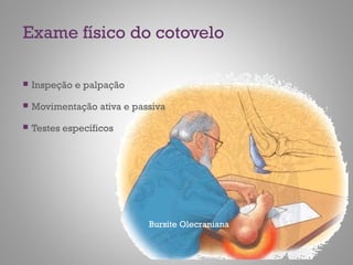 Exame físico do cotovelo
Bursite Olecraniana
 Inspeção e palpação
 Movimentação ativa e passiva
 Testes específicos
 