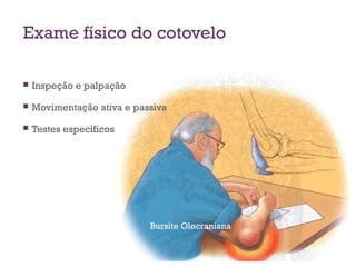 Exame físico do cotovelo
Bursite Olecraniana
 Inspeção e palpação
 Movimentação ativa e passiva
 Testes específicos
 