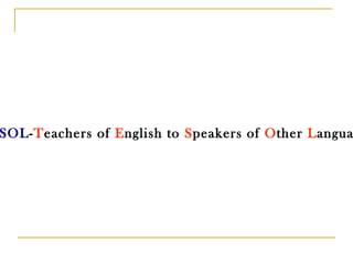 TESOL - T eachers of  E nglish to  S peakers of  O ther  L anguages 