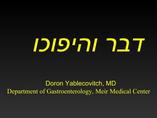 ‫דבר והיפוכו‬
             Doron Yablecovitch, MD
Department of Gastroenterology, Meir Medical Center
 