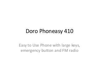 Doro Phoneasy 410

Easy to Use Phone with large keys,
 emergency button and FM radio
 