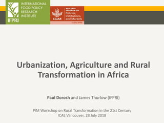 Urbanization, Agriculture and Rural
Transformation in Africa
Paul Dorosh and James Thurlow (IFPRI)
PIM Workshop on Rural Transformation in the 21st Century
ICAE Vancouver, 28 July 2018
 