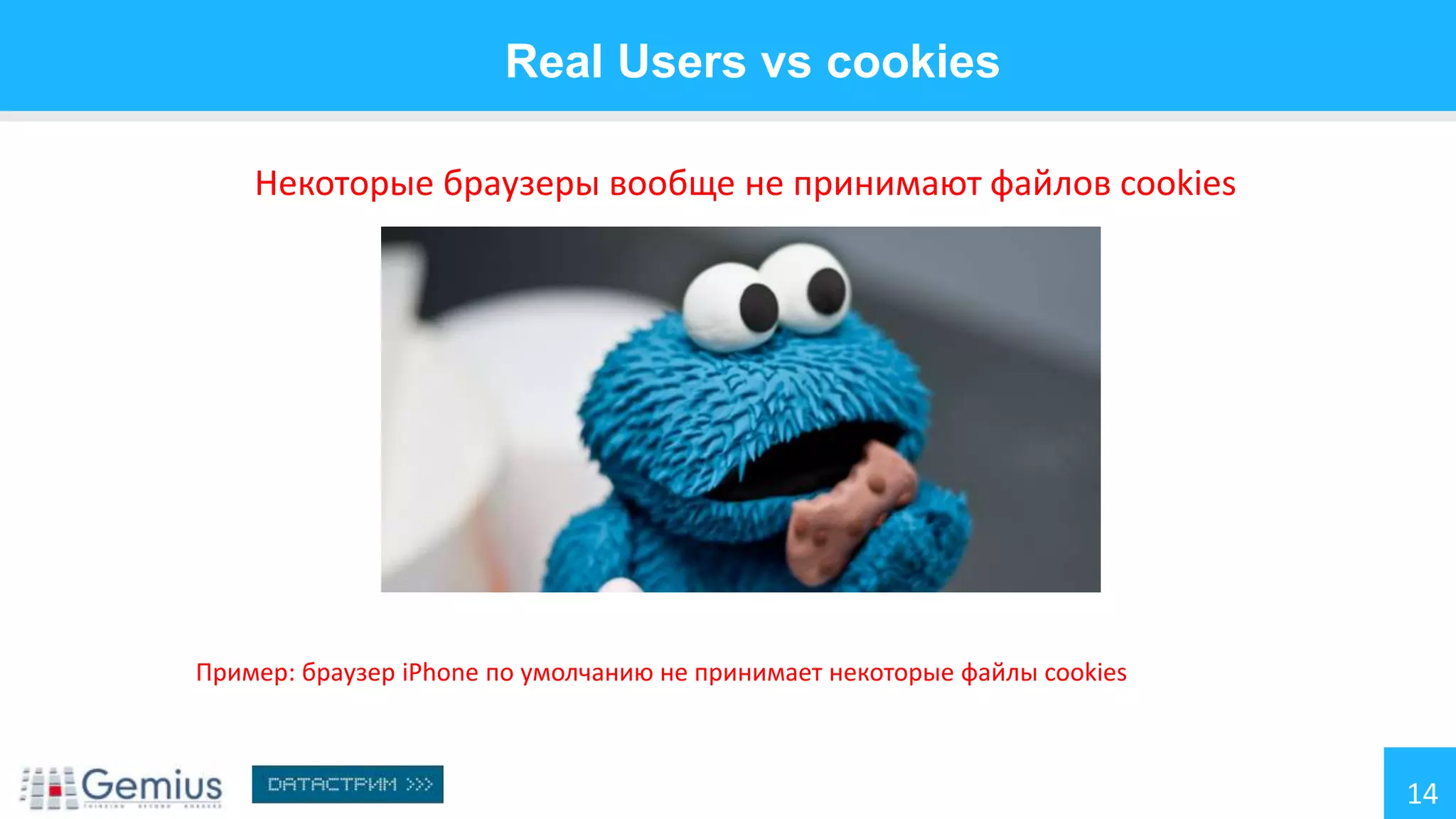 Real Users vs cookies
Некоторые браузеры вообще не принимают файлов cookies

Пример: браузер iPhone по умолчанию не принимает некоторые файлы cookies

14

 