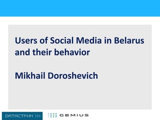 Users of Social Media in Belarus
and their behavior
Mikhail Doroshevich
 