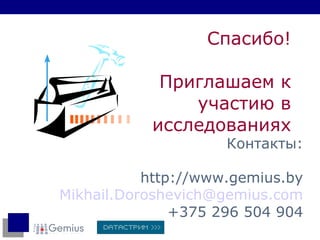 Спасибо! Приглашаем к участию в исследованиях Контакты : http://www.gemius.by Mikhail.Doroshevich @gemius. com +375 296 504 904 