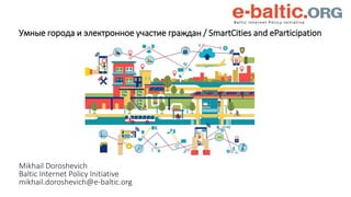 Mikhail Doroshevich
Baltic Internet Policy Initiative
mikhail.doroshevich@e-baltic.org
Умные города и электронное участие ...