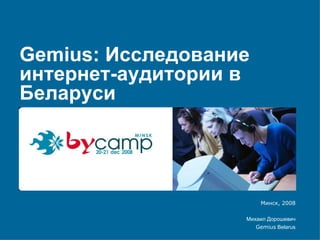 Gemius:  Исследование интернет-аудитории в Беларуси Минск, 2008 Михаил Дорошевич Gemius   Belarus 