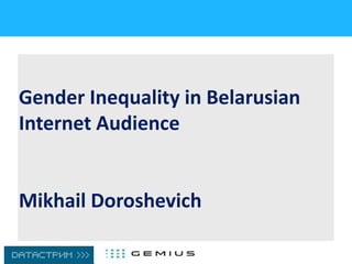 Gender Inequality in Belarusian
Internet Audience
Mikhail Doroshevich
 