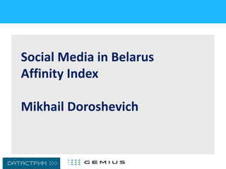 Social Media in Belarus
Affinity Index
Mikhail Doroshevich
 
