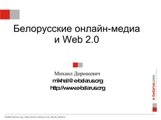 Белорусские онлайн-медиа
       и Web 2.0


        Михаил Дорошевич
       m il@ e e rus rg
         ikha   -b la .o
      http w .e e rus rg
          ://w w -b la .o
 
