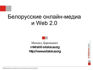 Белорусские онлайн-медиа и  Web 2.0 Михаил   Дорошевич [email_address] http://www.e-belarus.org 
