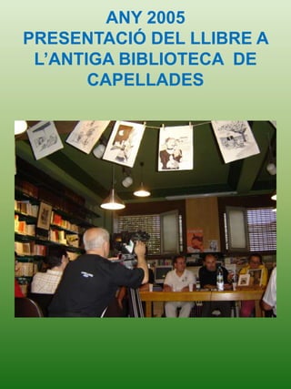ANY 2005
PRESENTACIÓ DEL LLIBRE A
L’ANTIGA BIBLIOTECA DE
CAPELLADES
 