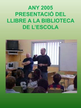 ANY 2005
PRESENTACIÓ DEL
LLIBRE A LA BIBLIOTECA
DE L’ESCOLA
 