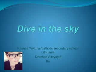 Kaunas “Vyturys“catholic secondary school
Lithuania
Dorotėja Sirvydytė
8e
 