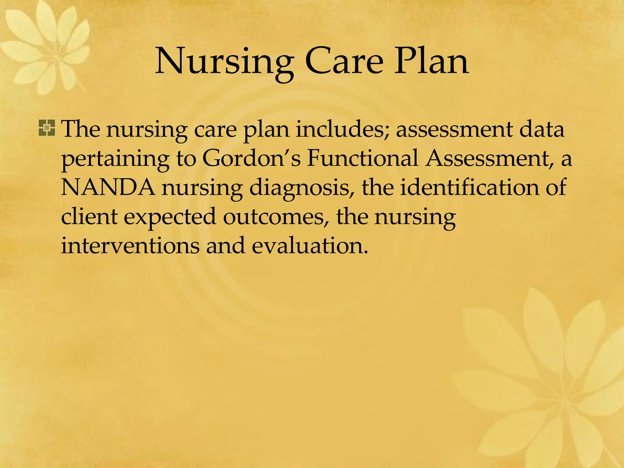 Nursing Care Plan The nursing care plan includes; assessment data pertaining to Gordon’s Functional Assessment, a NANDA nursing diagnosis, the identification of client expected outcomes, the nursing interventions and evaluation.  