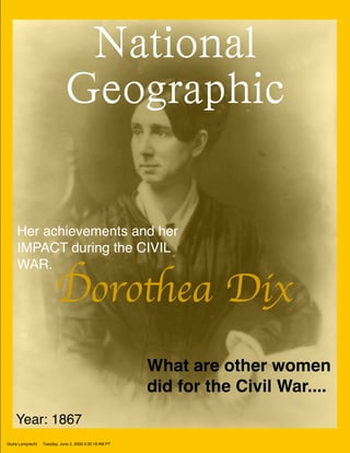 Her achievements and her
     IMPACT during the CIVIL


                         Dorothea Dix
     WAR.




                                                         What are other women
                                                         did for the Civil War....
    Year: 1867
Giulia Lamprecht   Tuesday, June 2, 2009 9:30:18 AM PT
 