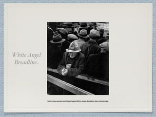 White Angel
Breadline




              http://www.porters.com/blog/images/White_Angel_Breadline,_San_Francisco.jpg
 