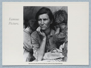 Famous
Picture




          http://www.uiowa.edu/~policult/assets/Depression_antiPoverty/Lange_MigrantMother.jpg
 