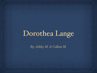 Dorothea Lange
  By: Ashley M. & Co!een M.
 